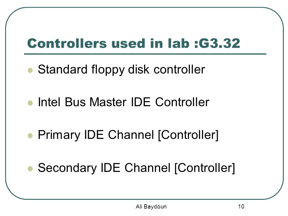 Ali Baydoun 10 Controllers used in lab :G3.32 Standard floppy disk controller Intel Bus Master IDE Controller Primary IDE Channel [Controller] Secondary IDE Channel [Controller]