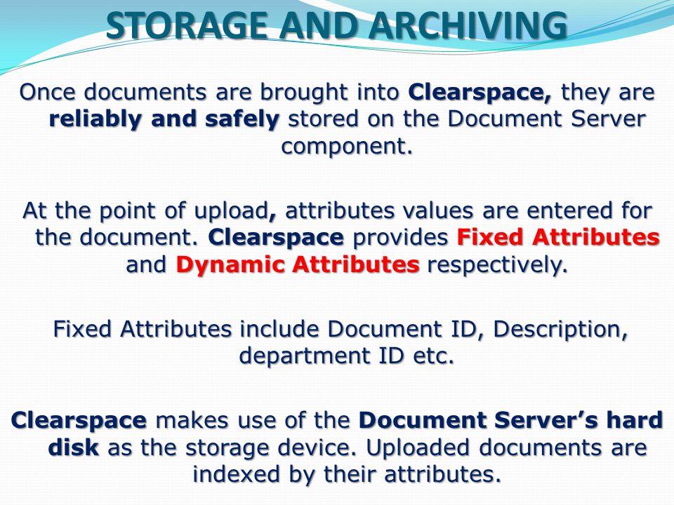 DOCUMENT UPLOAD Because Clearspace is designed to enhance business operations, it accommodates all the types of documents – paper, electronic, audio and video to name a few – that may be part of your organisations processes and procedures.