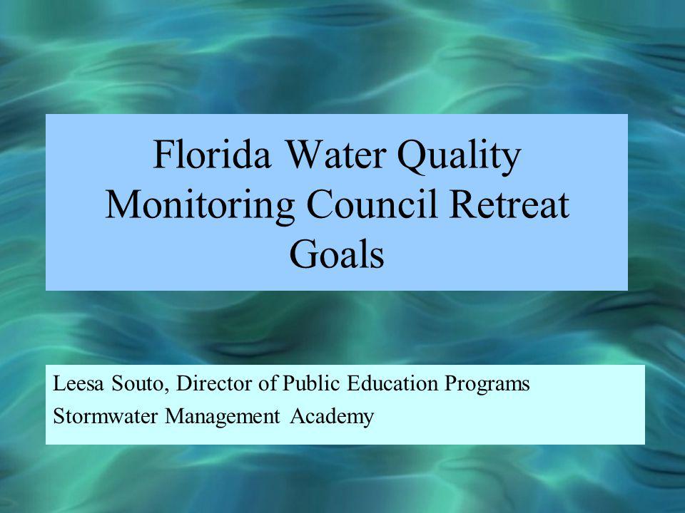 Florida Water Quality Monitoring Council Retreat Cocoa Beach 2 Florida Water Quality Monitoring Council Retreat Goals Leesa Souto Director Of Public Education Programs Stormwater Management Academy