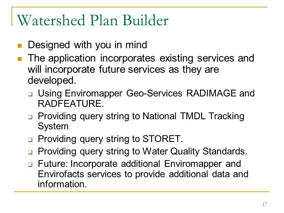 17 Watershed Plan Builder Designed with you in mind The application incorporates existing services and will incorporate future services as they are developed.