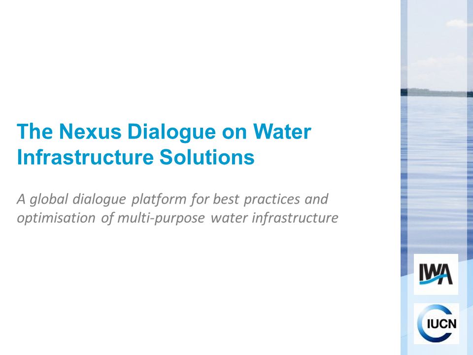 The Nexus Dialogue on Water Infrastructure Solutions A global dialogue platform for best practices and optimisation of multi-purpose water infrastructure