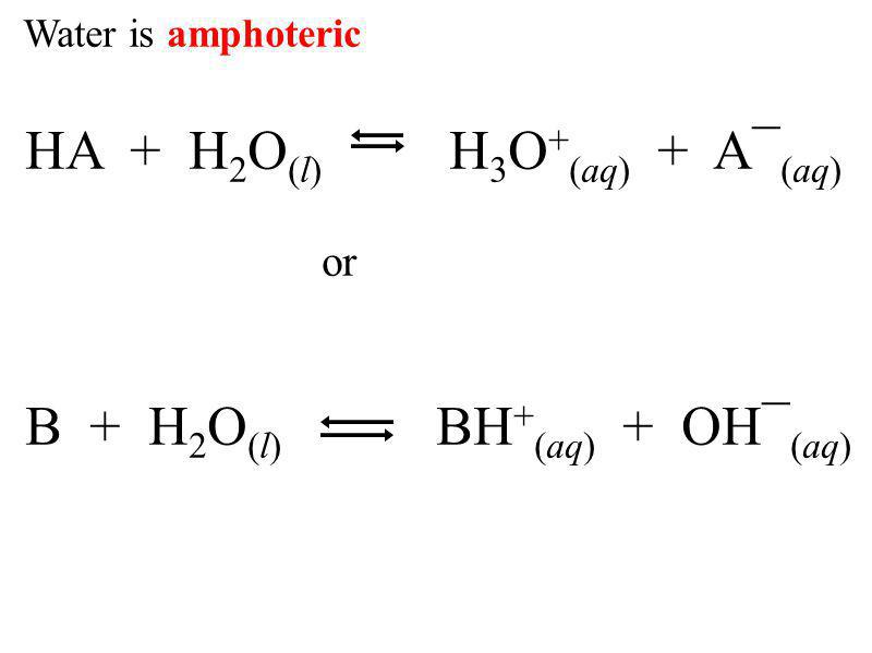 Water is amphoteric HA + H 2 O (l) H 3 O + (aq) + A¯ (aq) or B + H 2 O (l) BH + (aq) + OH¯ (aq)