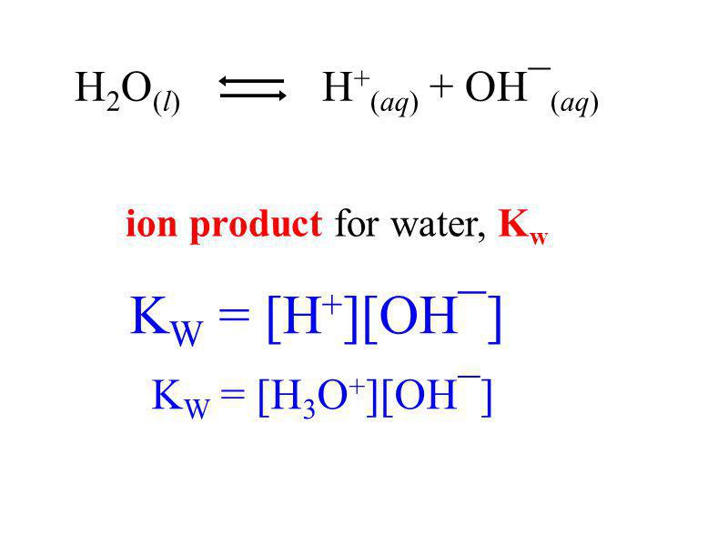 ion product for water, K w K W = [H 3 O + ][OH¯] K W = [H + ][OH¯] H 2 O (l) H + (aq) + OH¯ (aq)