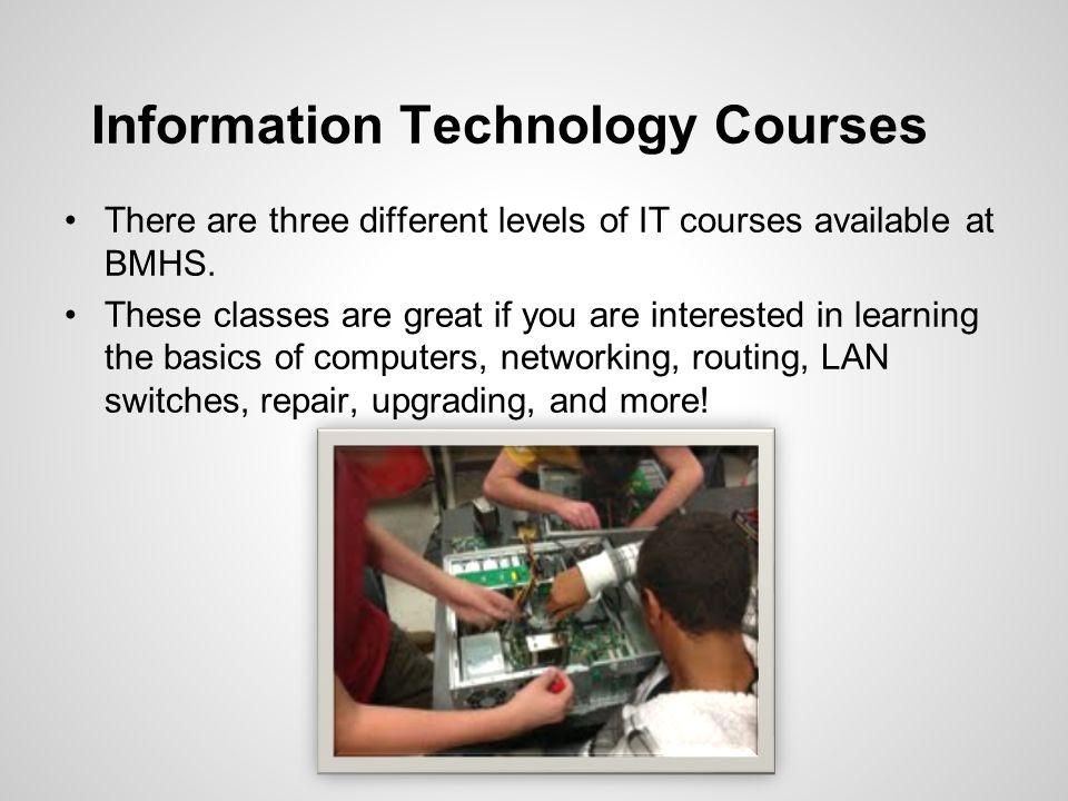 Information Technology Courses There are three different levels of IT courses available at BMHS.
