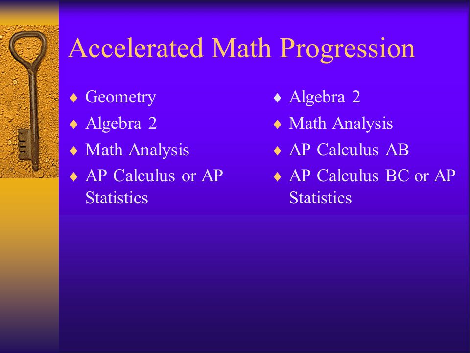 Accelerated Math Progression Geometry Algebra 2 Math Analysis AP Calculus or AP Statistics Algebra 2 Math Analysis AP Calculus AB AP Calculus BC or AP Statistics