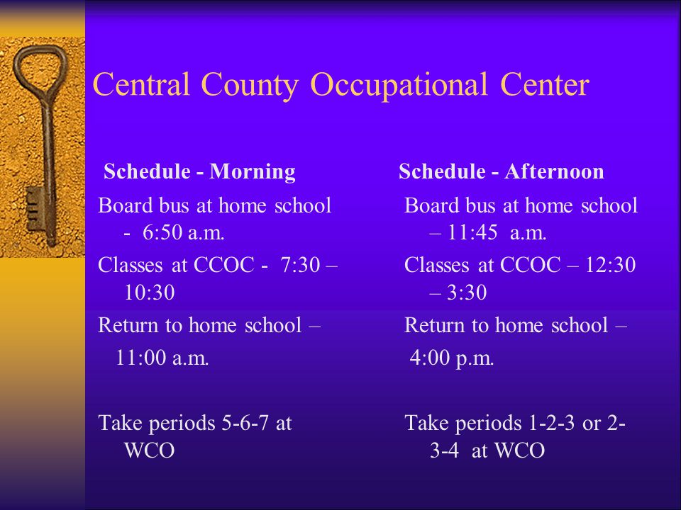 Central County Occupational Center Schedule - Morning Schedule - Afternoon Board bus at home school - 6:50 a.m.