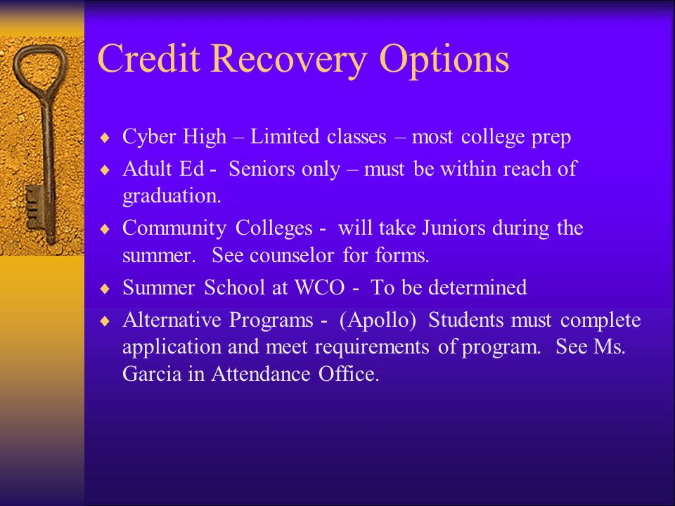 Credit Recovery Options Cyber High – Limited classes – most college prep Adult Ed - Seniors only – must be within reach of graduation.