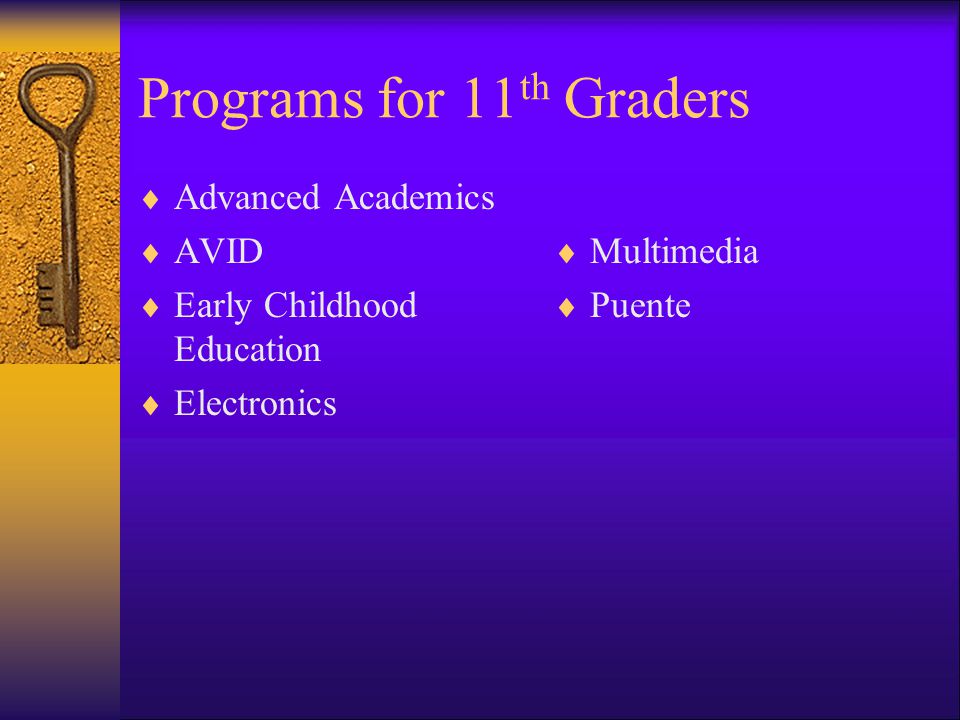 Programs for 11 th Graders Advanced Academics AVID Early Childhood Education Electronics Multimedia Puente