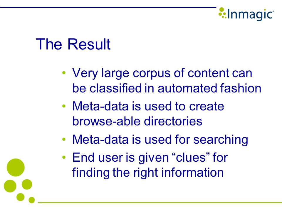 The Result Very large corpus of content can be classified in automated fashion Meta-data is used to create browse-able directories Meta-data is used for searching End user is given clues for finding the right information