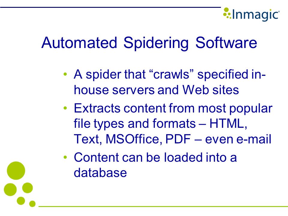 Automated Spidering Software A spider that crawls specified in- house servers and Web sites Extracts content from most popular file types and formats – HTML, Text, MSOffice, PDF – even  Content can be loaded into a database