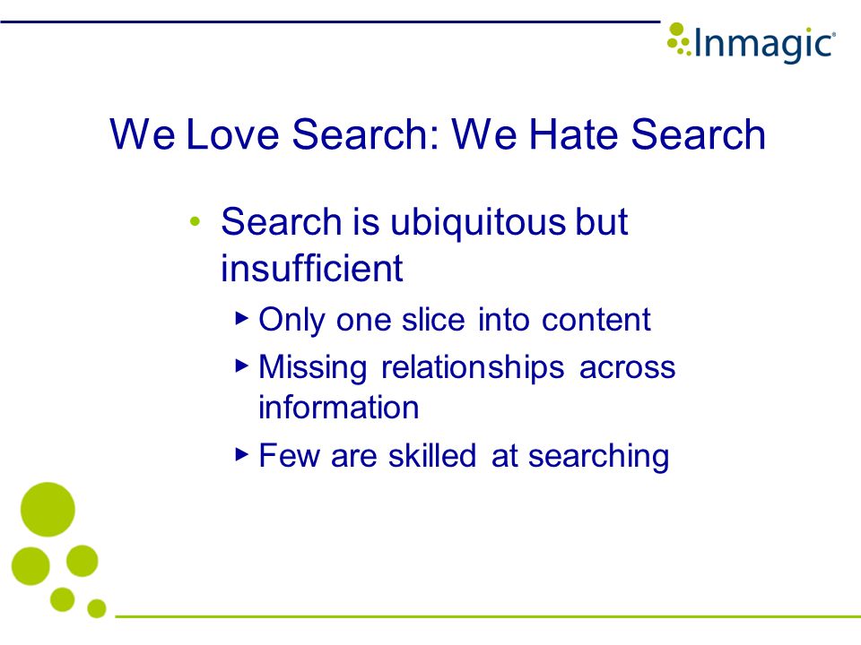 We Love Search: We Hate Search Search is ubiquitous but insufficient Only one slice into content Missing relationships across information Few are skilled at searching