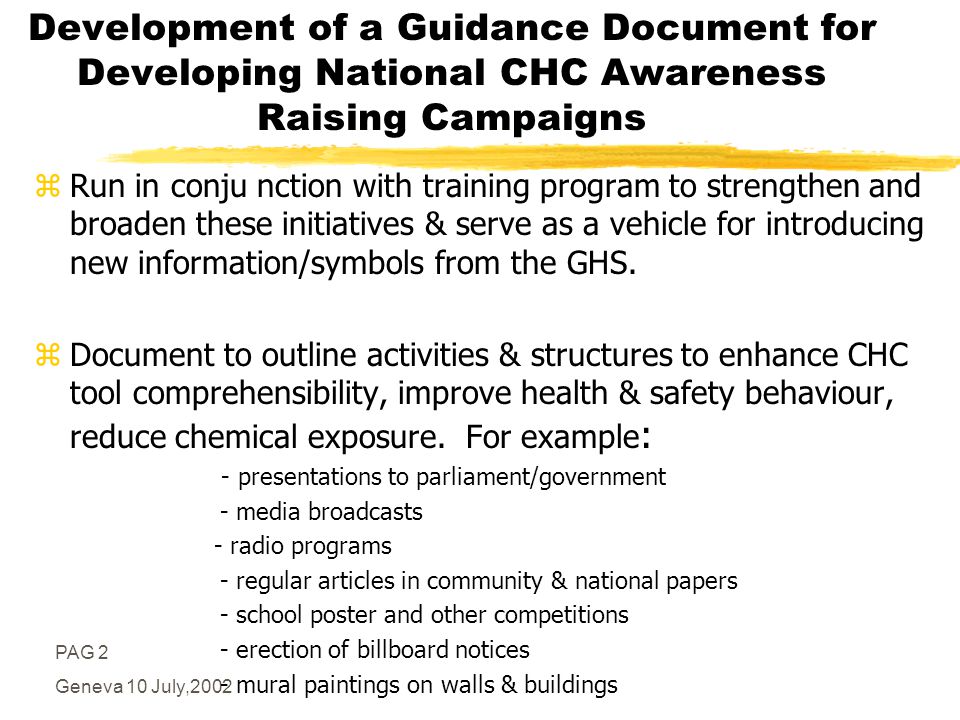 PAG 2 Geneva 10 July,2002 Development of a Guidance Document for Developing National CHC Awareness Raising Campaigns zRun in conju nction with training program to strengthen and broaden these initiatives & serve as a vehicle for introducing new information/symbols from the GHS.