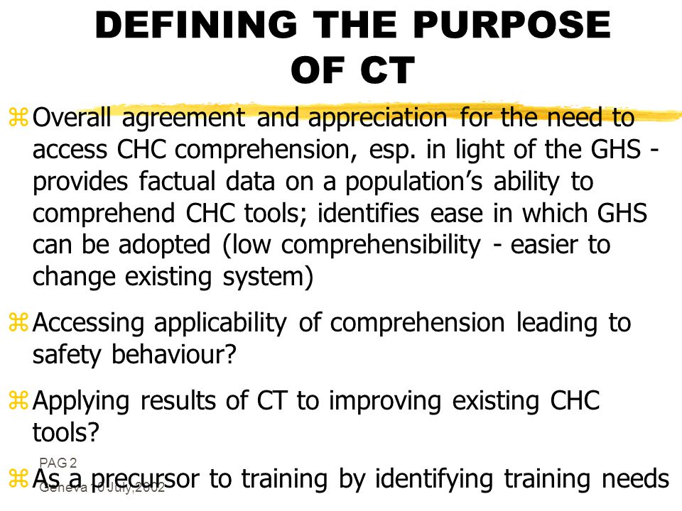 PAG 2 Geneva 10 July,2002 DEFINING THE PURPOSE OF CT zOverall agreement and appreciation for the need to access CHC comprehension, esp.
