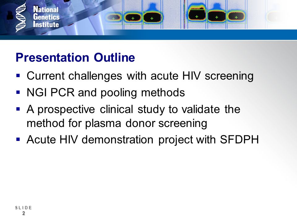 S L I D E 2 Presentation Outline Current challenges with acute HIV screening NGI PCR and pooling methods A prospective clinical study to validate the method for plasma donor screening Acute HIV demonstration project with SFDPH