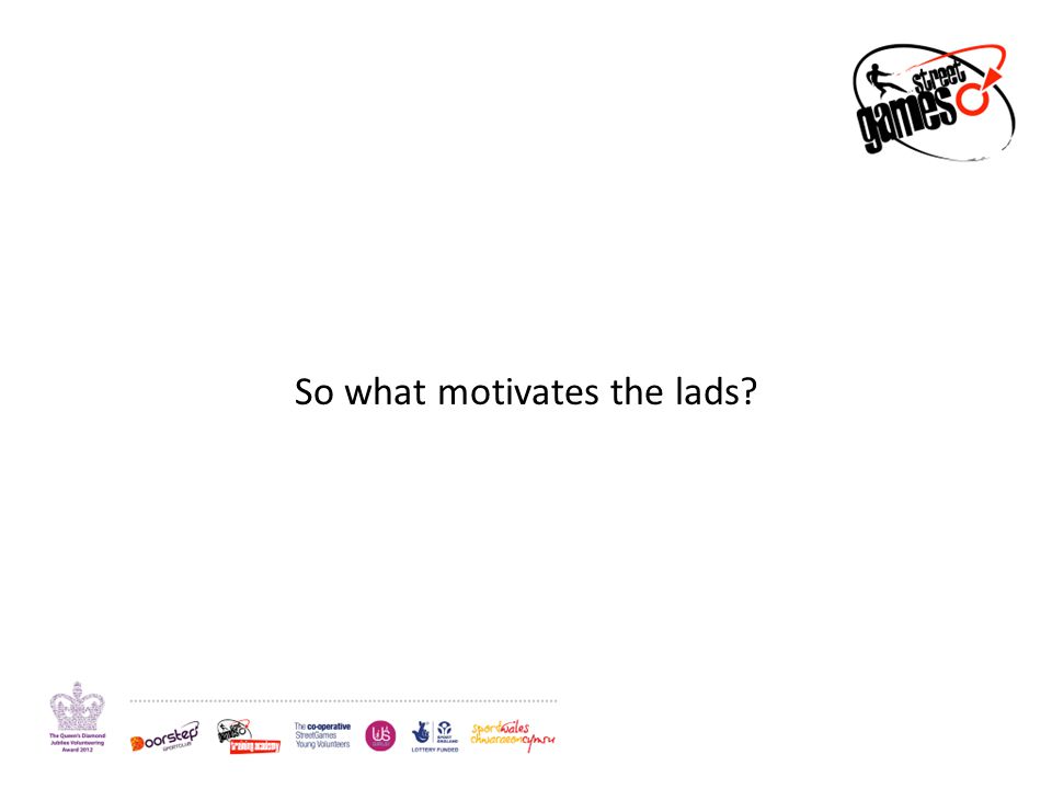 So what motivates the lads