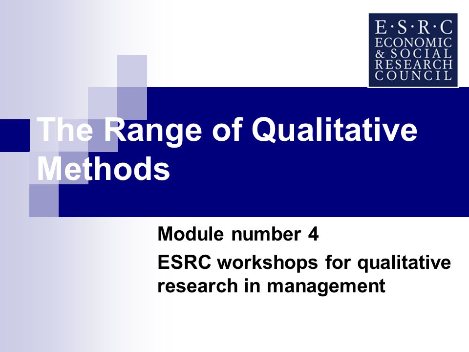 The Range of Qualitative Methods Module number 4 ESRC workshops for qualitative research in management