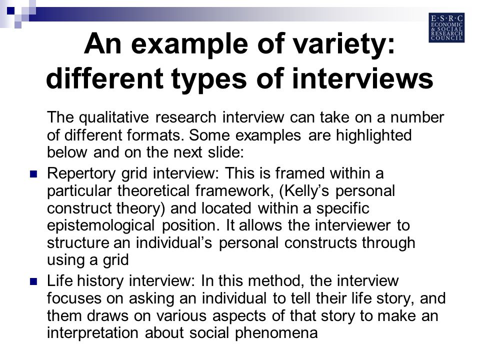 An example of variety: different types of interviews The qualitative research interview can take on a number of different formats.