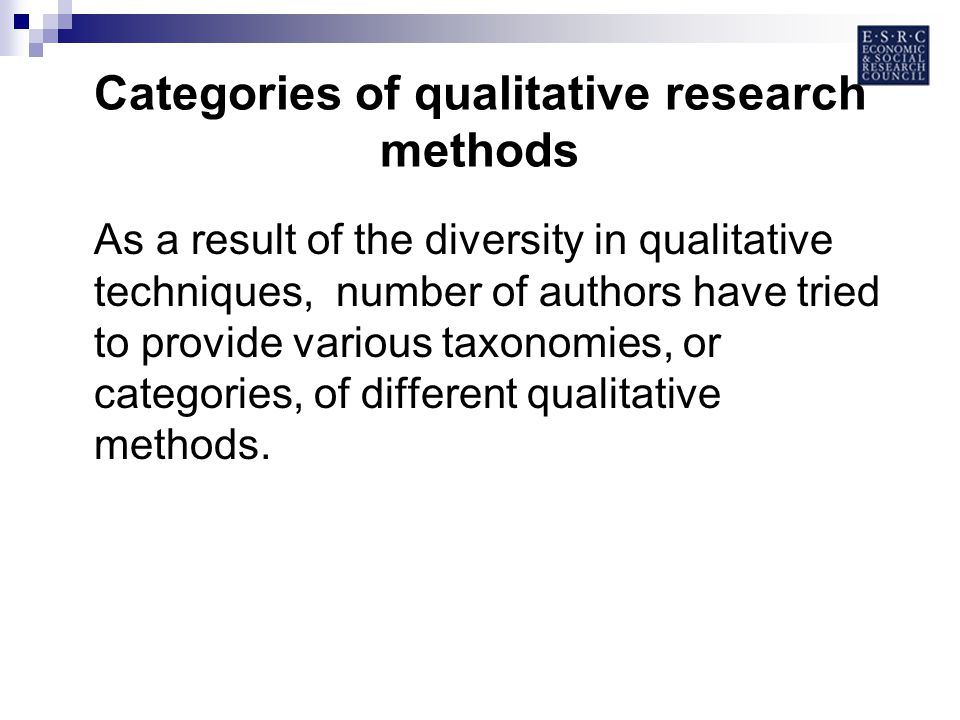 Categories of qualitative research methods As a result of the diversity in qualitative techniques, number of authors have tried to provide various taxonomies, or categories, of different qualitative methods.