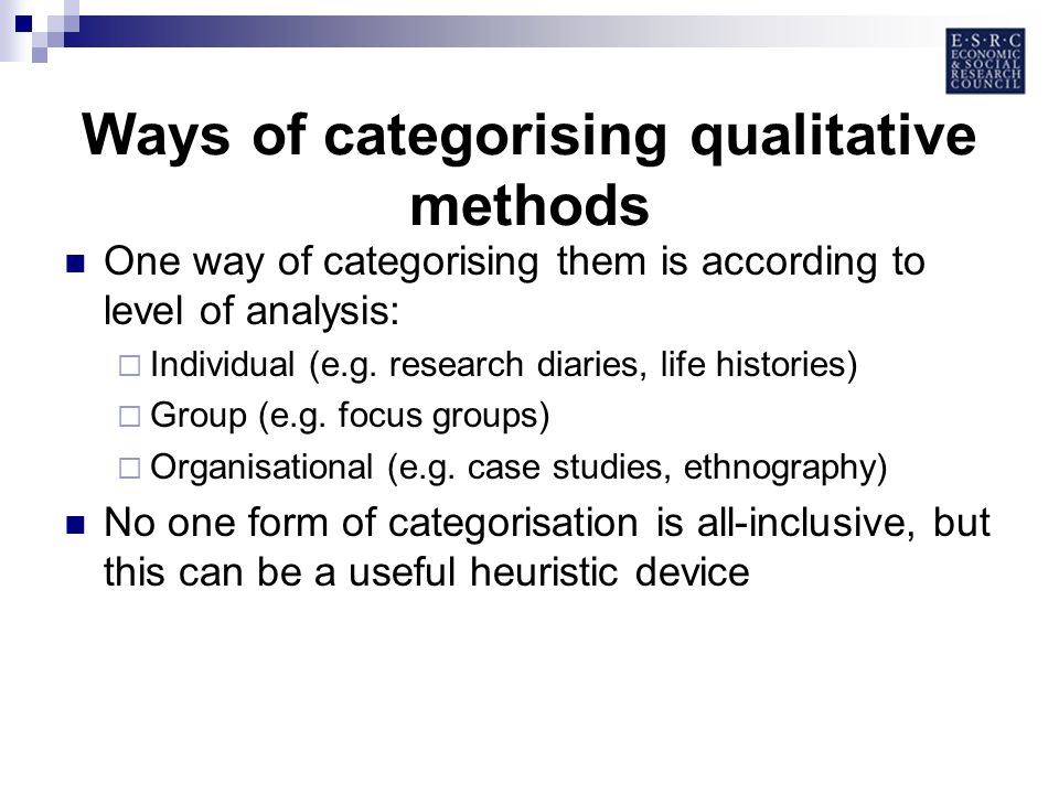 Ways of categorising qualitative methods One way of categorising them is according to level of analysis: Individual (e.g.