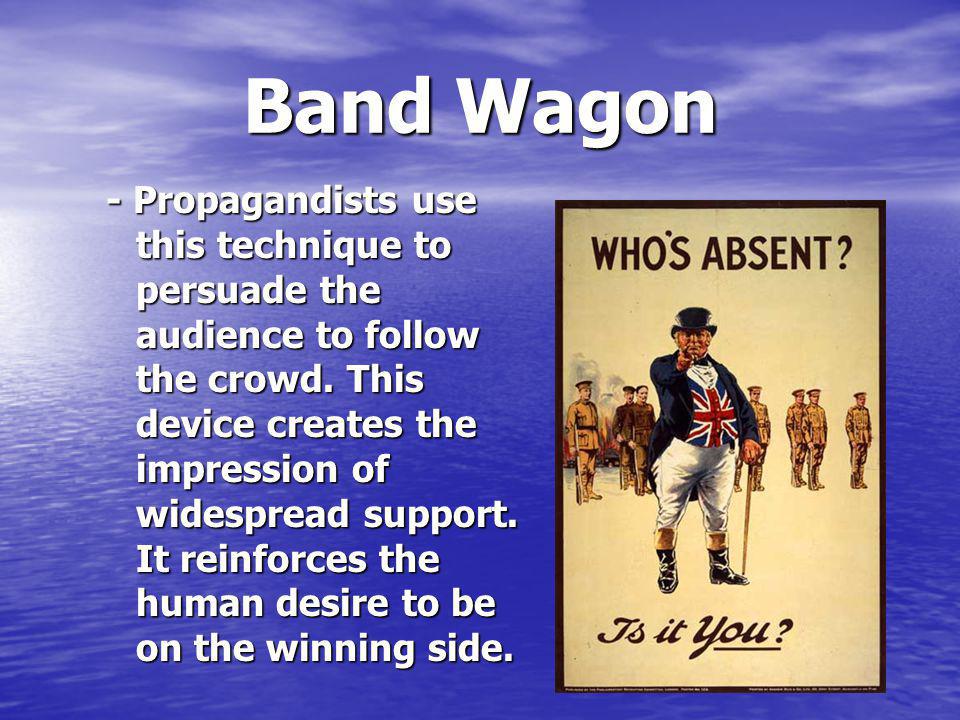 Band Wagon - Propagandists use this technique to persuade the audience to follow the crowd.