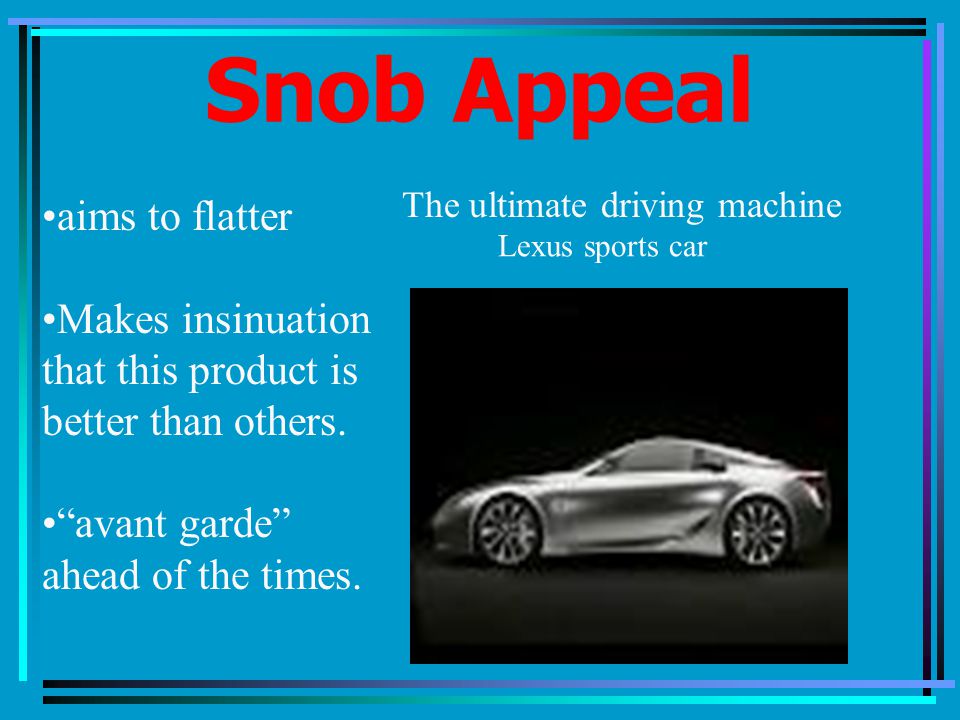 Snob Appeal aims to flatter Makes insinuation that this product is better than others.