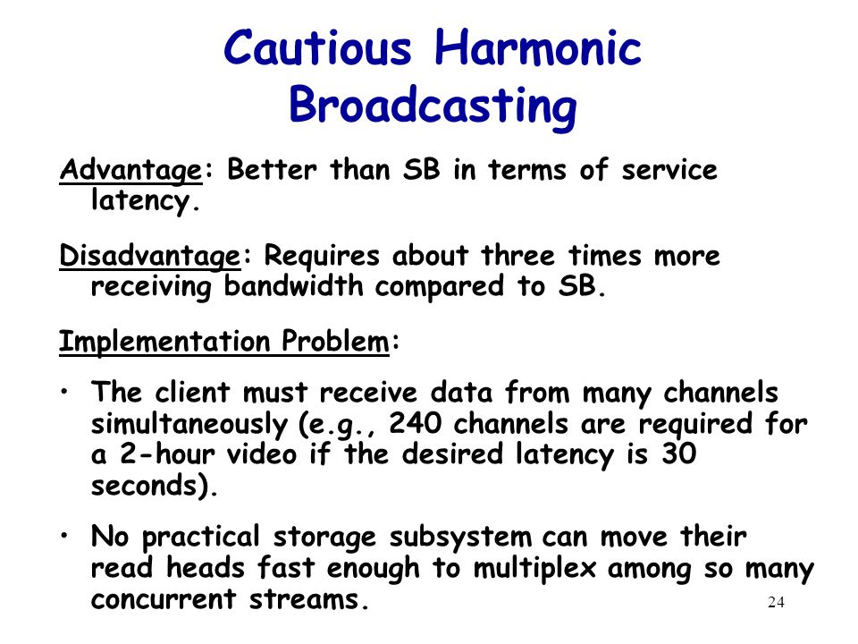 24 Cautious Harmonic Broadcasting Advantage: Better than SB in terms of service latency.