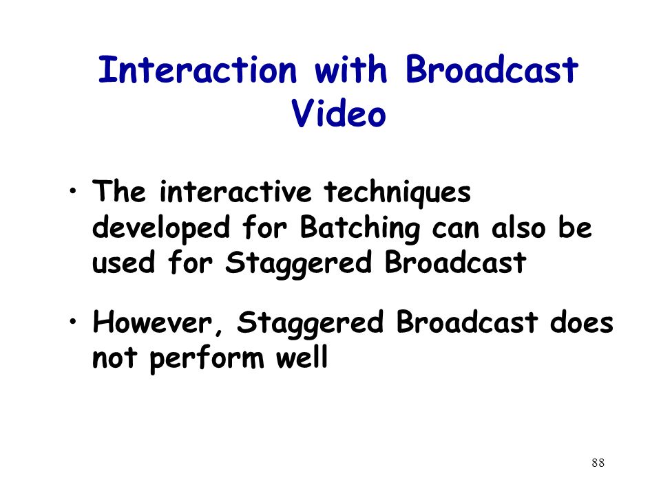 88 Interaction with Broadcast Video The interactive techniques developed for Batching can also be used for Staggered Broadcast However, Staggered Broadcast does not perform well