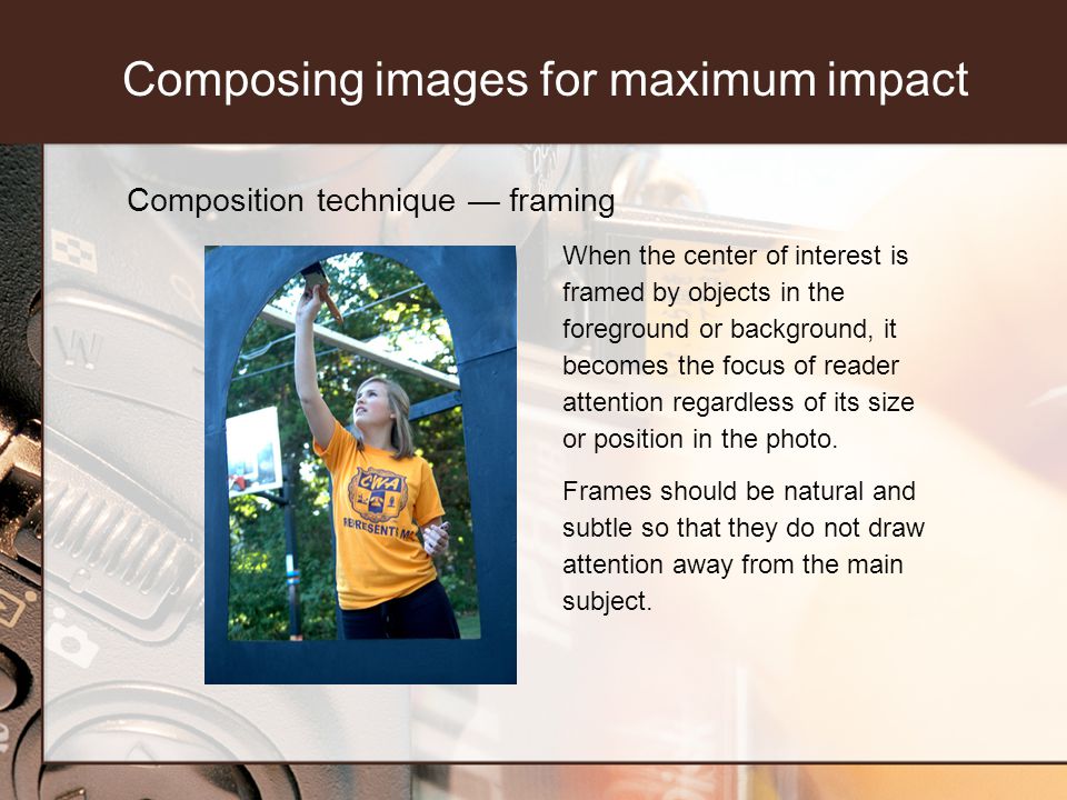 Composition technique framing When the center of interest is framed by objects in the foreground or background, it becomes the focus of reader attention regardless of its size or position in the photo.