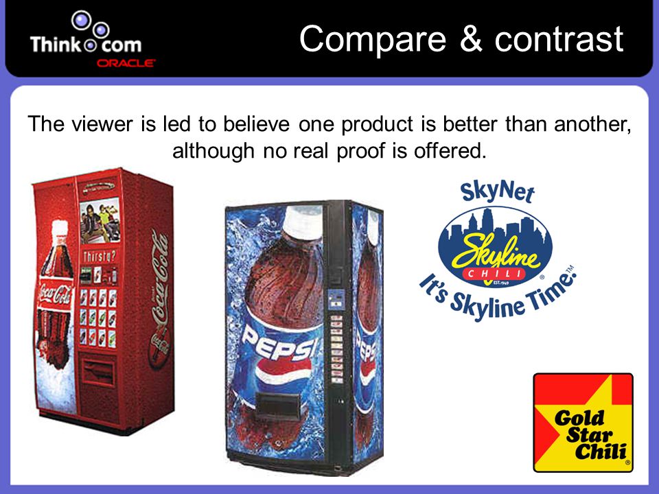 Compare & contrast The viewer is led to believe one product is better than another, although no real proof is offered.