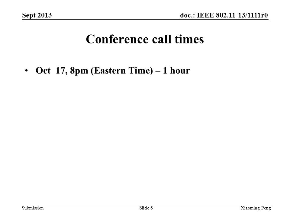 doc.: IEEE /1111r0 Submission Conference call times Oct 17, 8pm (Eastern Time) – 1 hour Sept 2013 Xiaoming PengSlide 6