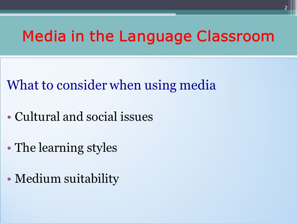 Media in the Language Classroom What to consider when using media Cultural and social issues The learning styles Medium suitability What to consider when using media Cultural and social issues The learning styles Medium suitability 2