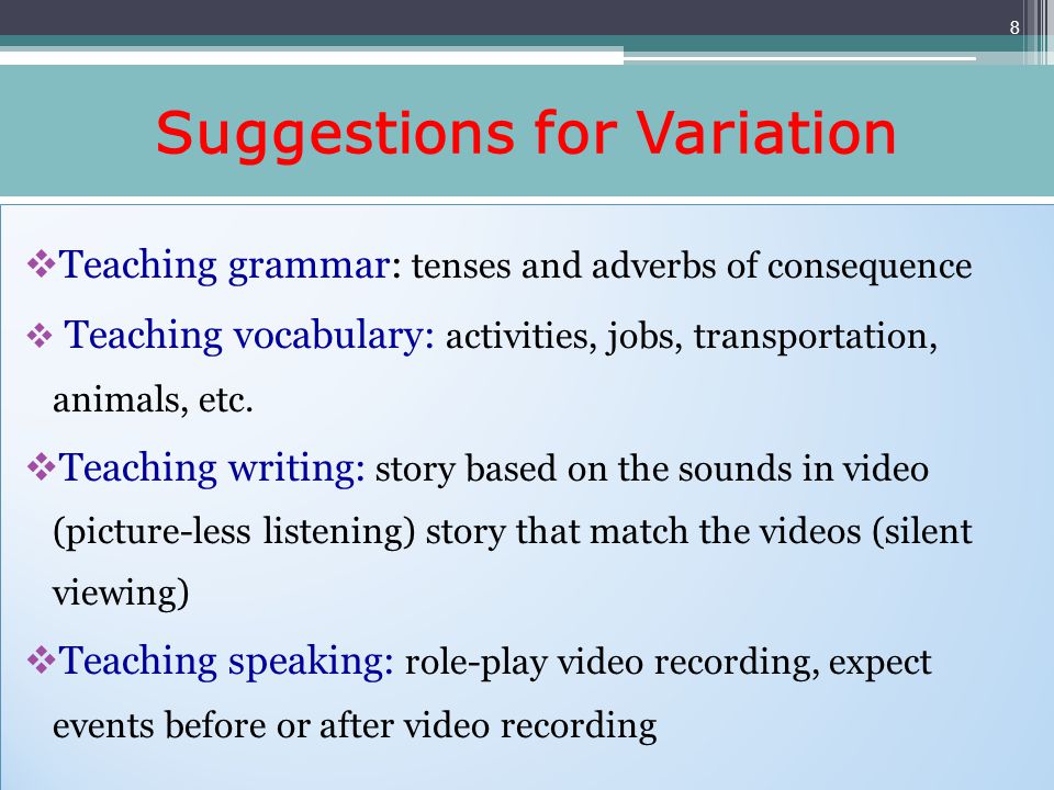 Suggestions for Variation Teaching grammar: tenses and adverbs of consequence Teaching vocabulary: activities, jobs, transportation, animals, etc.