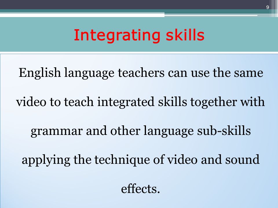 Integrating skills English language teachers can use the same video to teach integrated skills together with grammar and other language sub-skills applying the technique of video and sound effects.