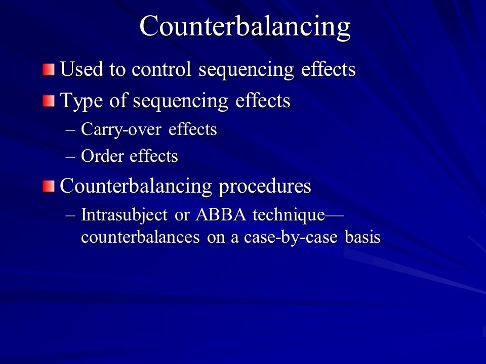Counterbalancing Used to control sequencing effects Type of sequencing effects –Carry-over effects –Order effects Counterbalancing procedures –Intrasubject or ABBA technique counterbalances on a case-by-case basis