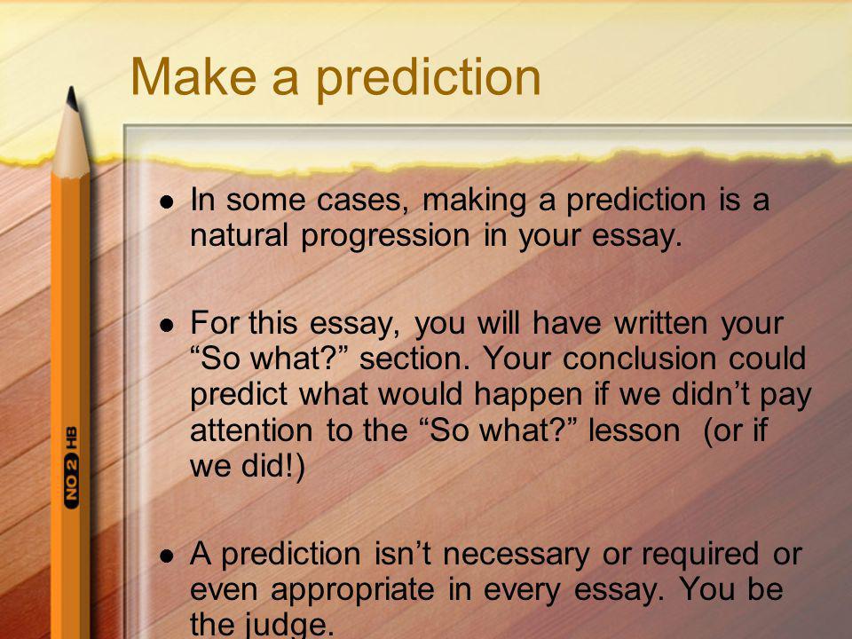 Make a prediction In some cases, making a prediction is a natural progression in your essay.