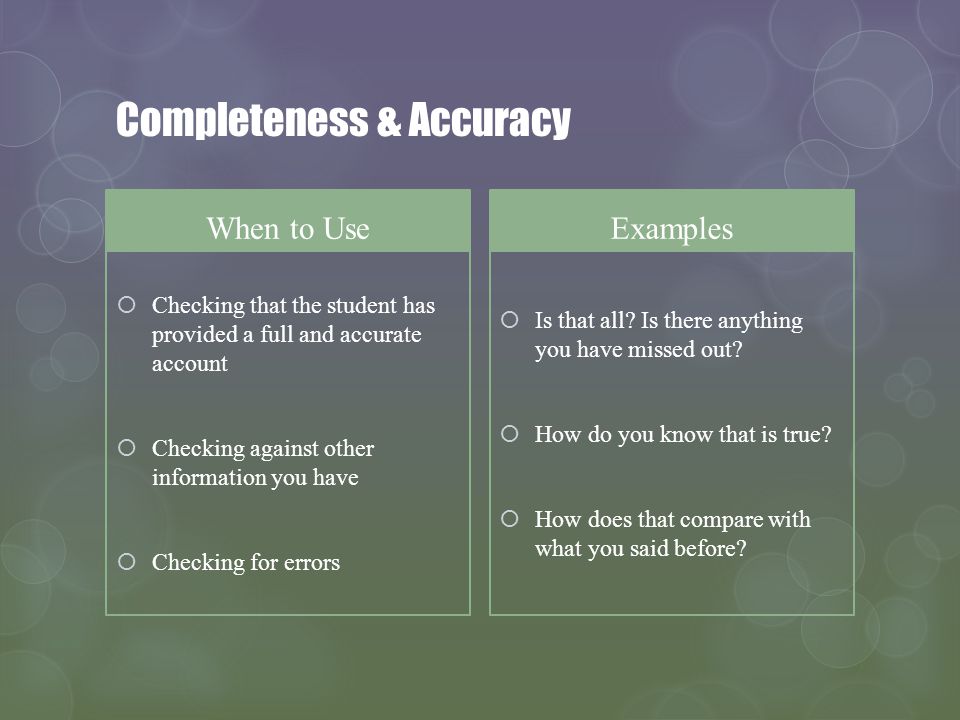 Completeness & Accuracy When to Use Checking that the student has provided a full and accurate account Checking against other information you have Checking for errors Examples Is that all.