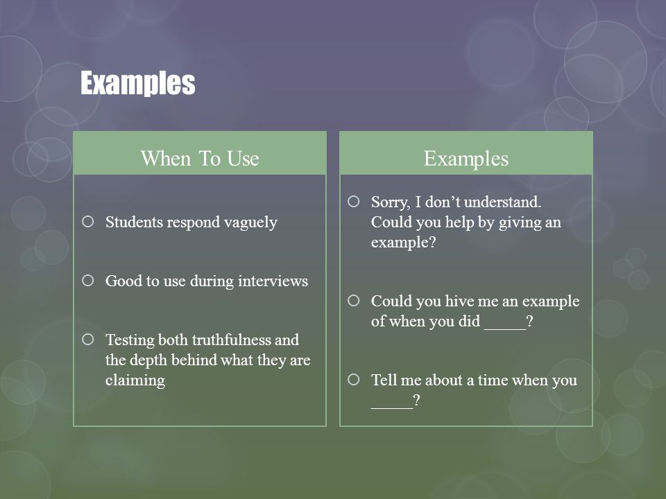 Examples When To Use Students respond vaguely Good to use during interviews Testing both truthfulness and the depth behind what they are claiming Examples Sorry, I dont understand.