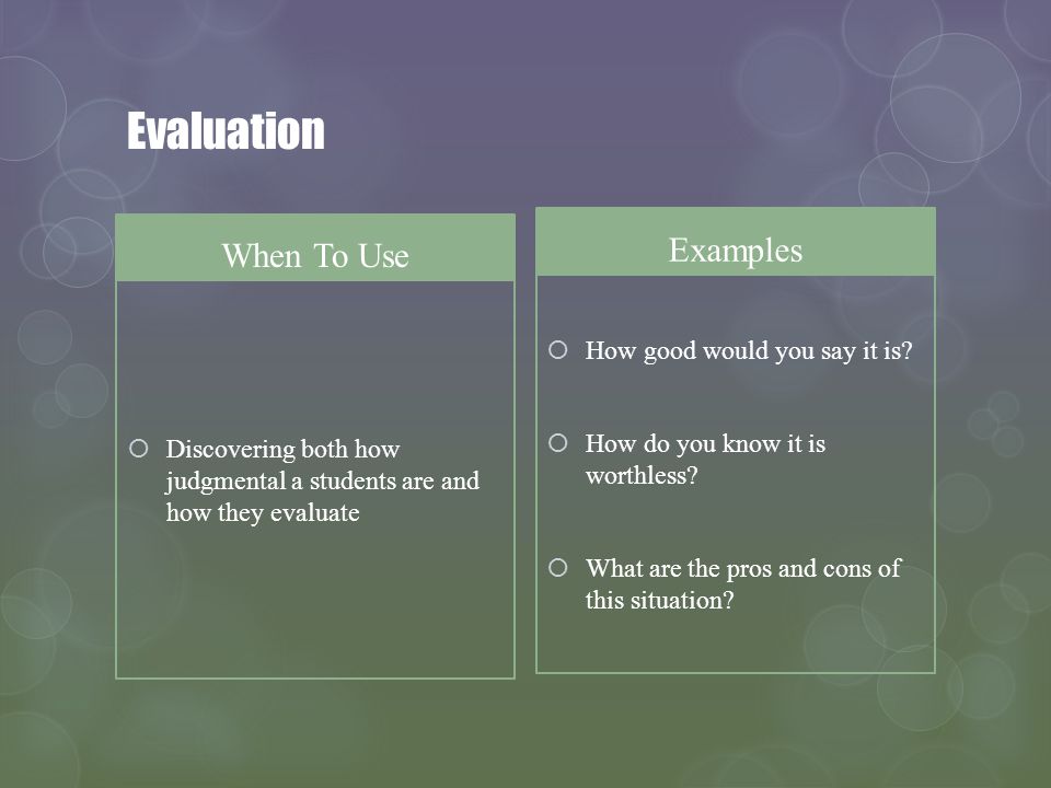 Evaluation When To Use Discovering both how judgmental a students are and how they evaluate Examples How good would you say it is.