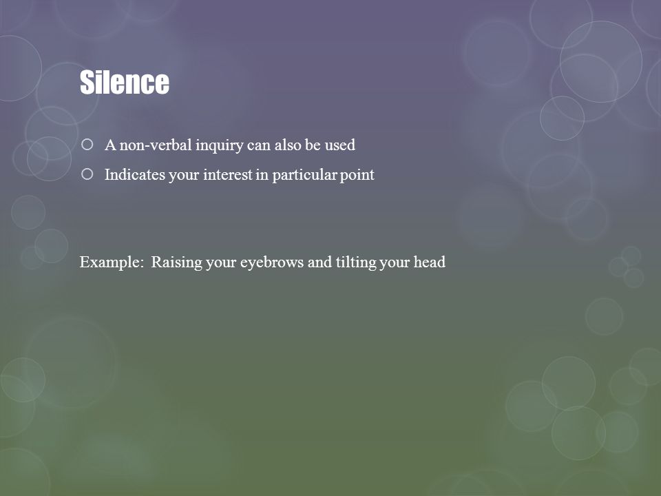 Silence A non-verbal inquiry can also be used Indicates your interest in particular point Example: Raising your eyebrows and tilting your head