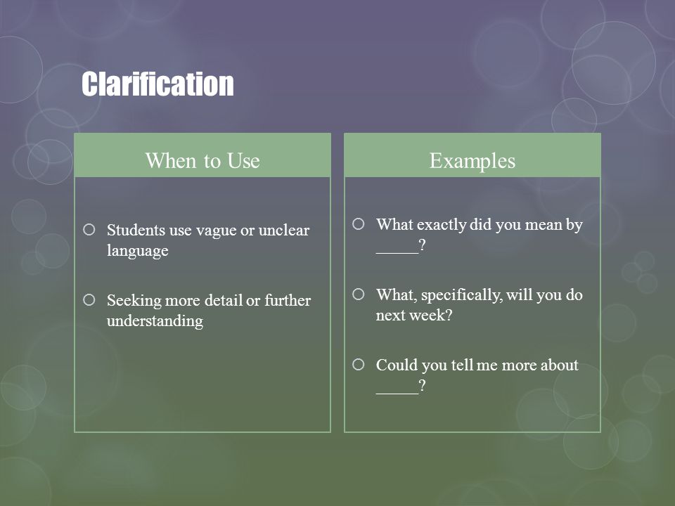 Clarification When to Use Students use vague or unclear language Seeking more detail or further understanding Examples What exactly did you mean by _____.