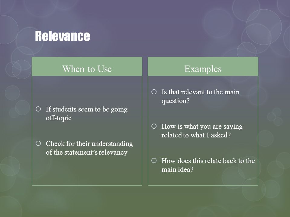 Relevance When to Use If students seem to be going off-topic Check for their understanding of the statements relevancy Examples Is that relevant to the main question.