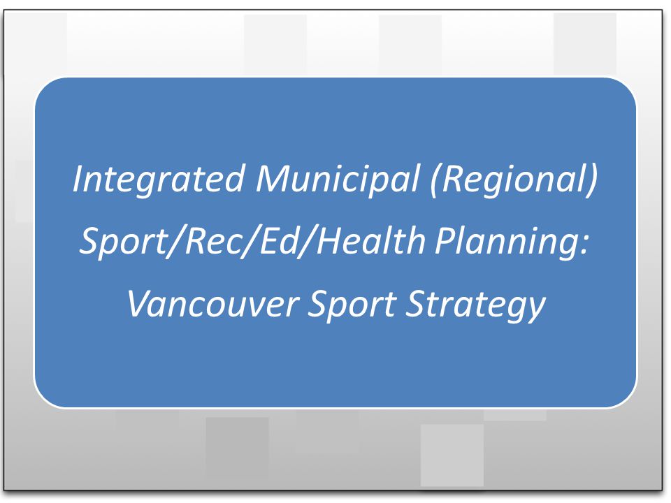 Integrated Municipal (Regional) Sport/Rec/Ed/Health Planning: Vancouver Sport Strategy