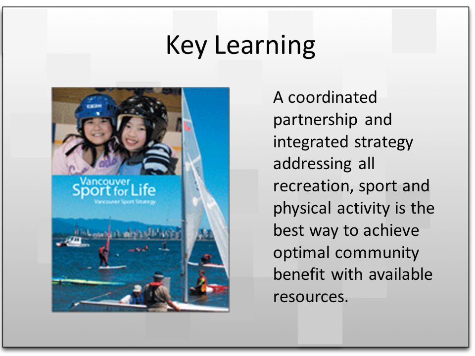 Key Learning A coordinated partnership and integrated strategy addressing all recreation, sport and physical activity is the best way to achieve optimal community benefit with available resources.