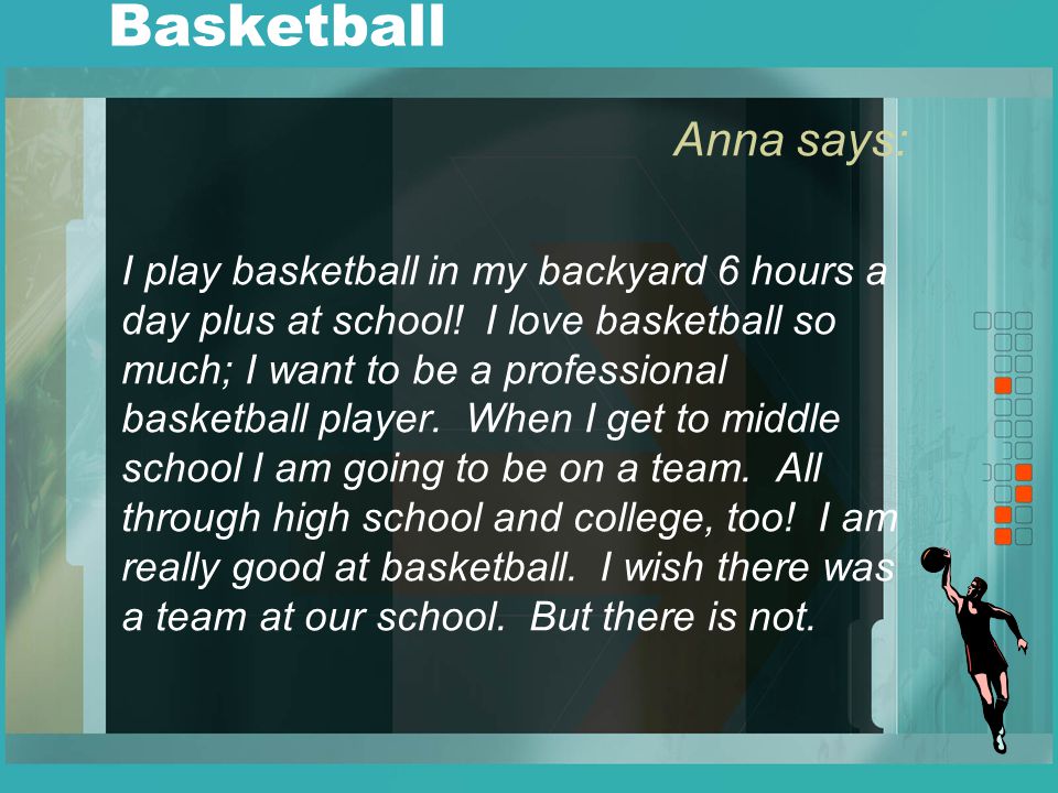 Basketball Anna says: I play basketball in my backyard 6 hours a day plus at school.