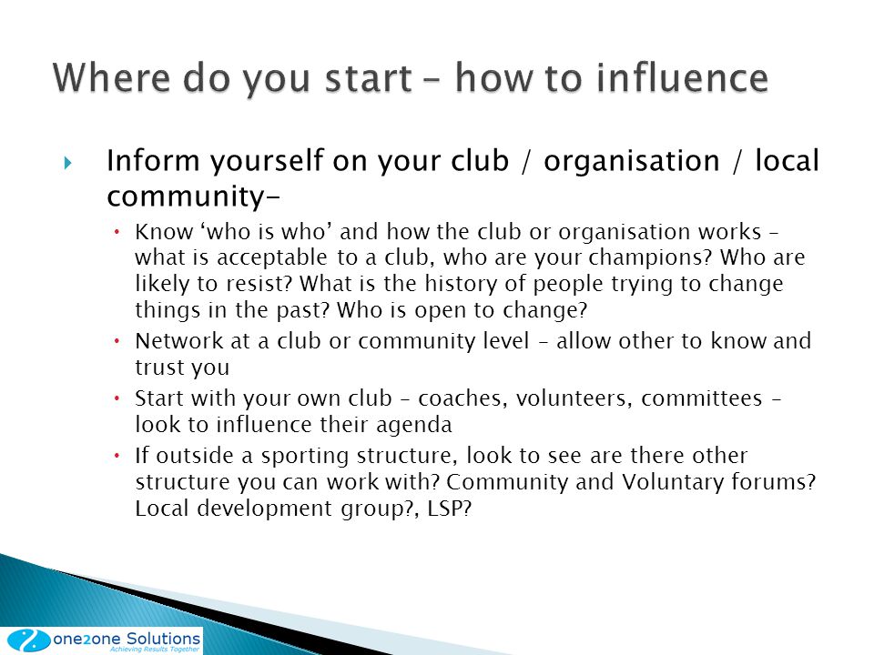 Inform yourself on your club / organisation / local community- Know who is who and how the club or organisation works – what is acceptable to a club, who are your champions.
