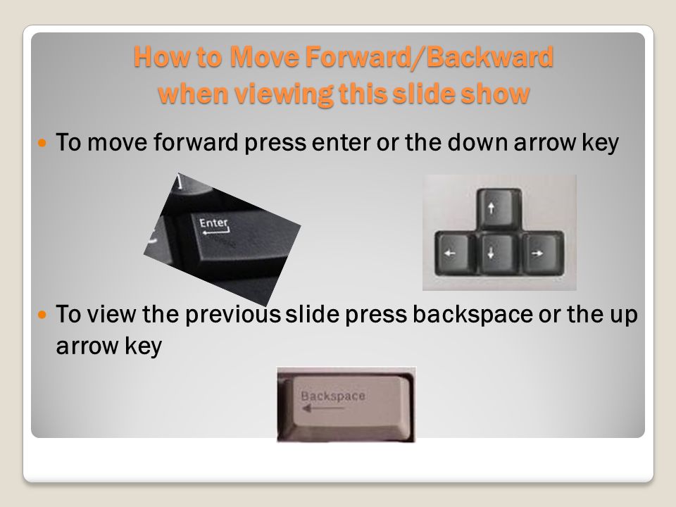 How to Move Forward/Backward when viewing this slide show To move forward press enter or the down arrow key To view the previous slide press backspace or the up arrow key