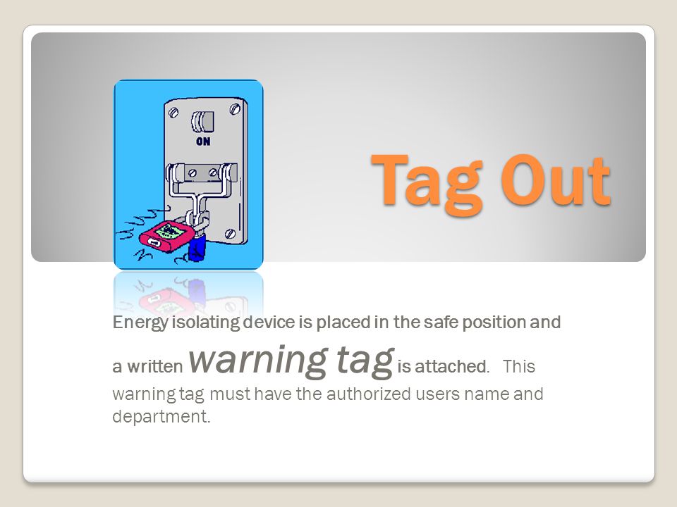 Tag Out Energy isolating device is placed in the safe position and a written warning tag is attached.