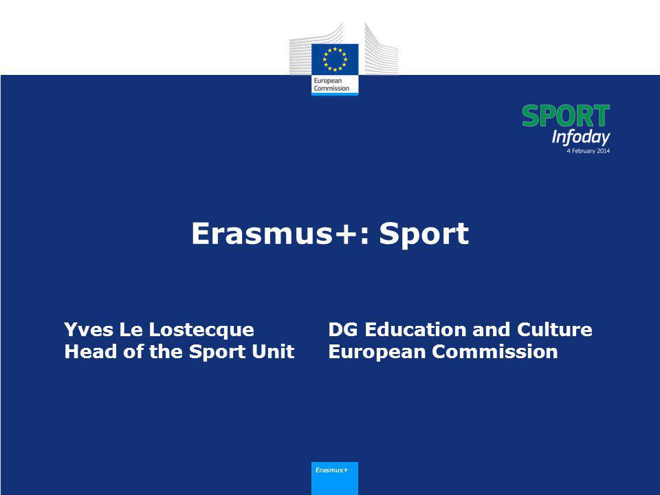 Erasmus+ Erasmus+: Sport Yves Le LostecqueDG Education and Culture Head of the Sport UnitEuropean Commission