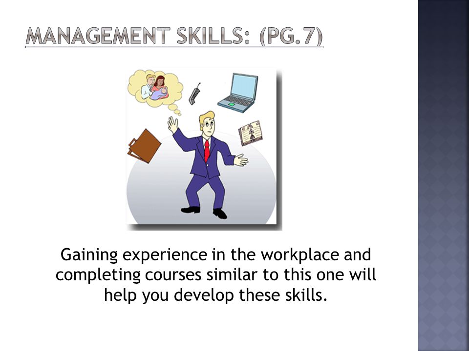 Gaining experience in the workplace and completing courses similar to this one will help you develop these skills.