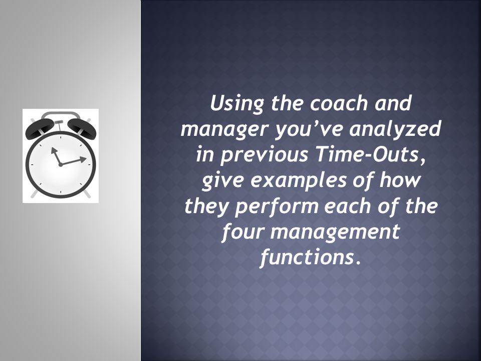 Using the coach and manager youve analyzed in previous Time-Outs, give examples of how they perform each of the four management functions.
